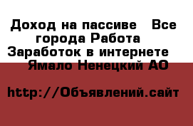 Доход на пассиве - Все города Работа » Заработок в интернете   . Ямало-Ненецкий АО